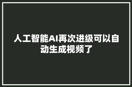 人工智能AI再次进级可以自动生成视频了