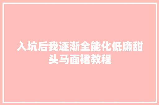 入坑后我逐渐全能化低廉甜头马面裙教程