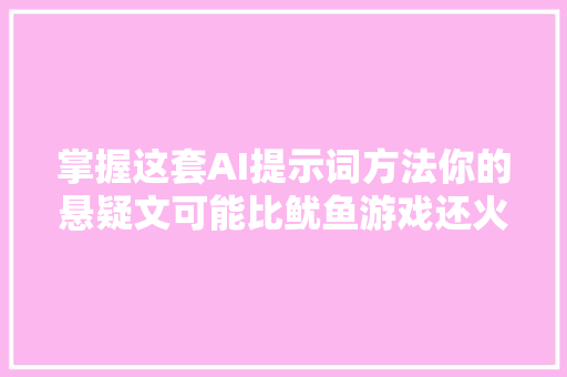 掌握这套AI提示词方法你的悬疑文可能比鱿鱼游戏还火