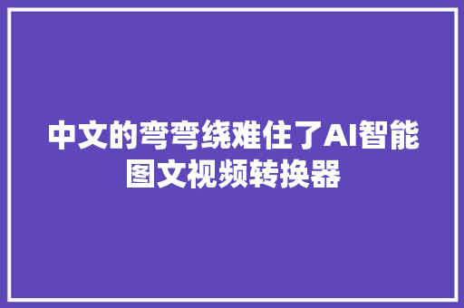 中文的弯弯绕难住了AI智能图文视频转换器