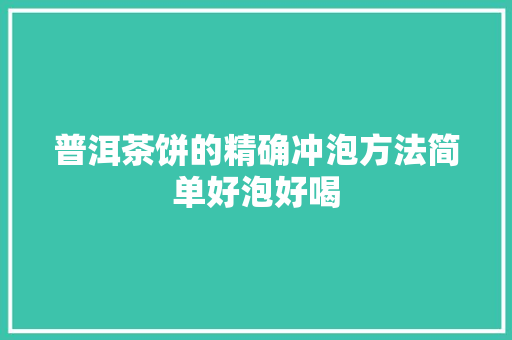 普洱茶饼的精确冲泡方法简单好泡好喝