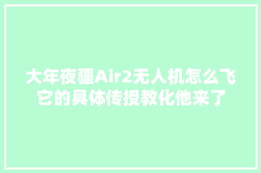 大年夜疆Air2无人机怎么飞它的具体传授教化他来了