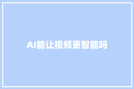 AI能让视频更智能吗
