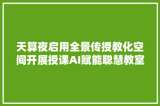 天算夜启用全景传授教化空间开展授课AI赋能聪慧教室