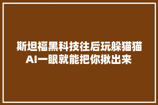 斯坦福黑科技往后玩躲猫猫AI一眼就能把你揪出来