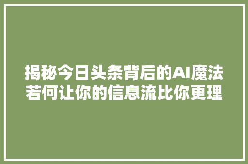 揭秘今日头条背后的AI魔法若何让你的信息流比你更理解你