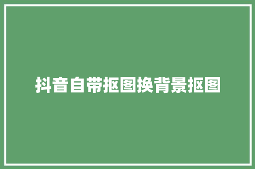 抖音自带抠图换背景抠图