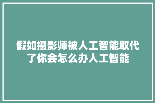 假如摄影师被人工智能取代了你会怎么办人工智能