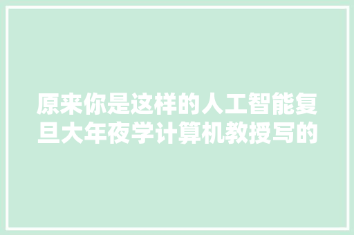 原来你是这样的人工智能复旦大年夜学计算机教授写的这本AI科普人人都能读得懂