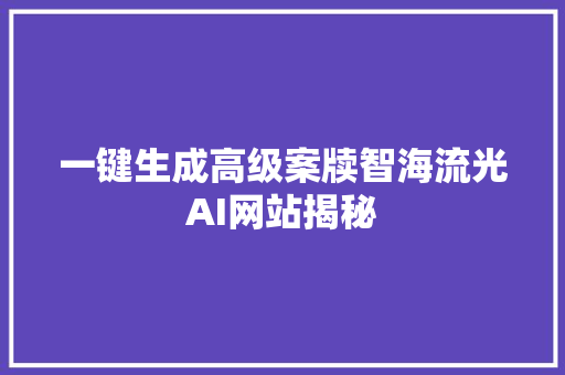 一键生成高级案牍智海流光AI网站揭秘