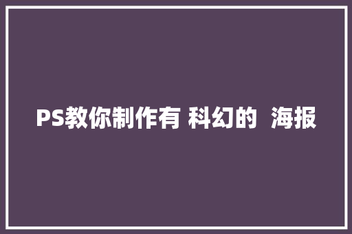 PS教你制作有 科幻的  海报
