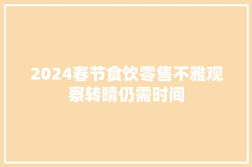 2024春节食饮零售不雅观察转晴仍需时间