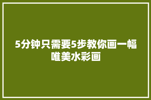 5分钟只需要5步教你画一幅唯美水彩画