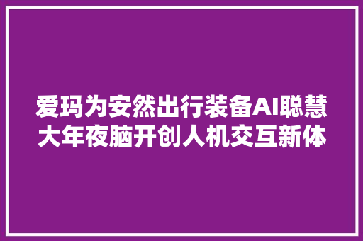 爱玛为安然出行装备AI聪慧大年夜脑开创人机交互新体验