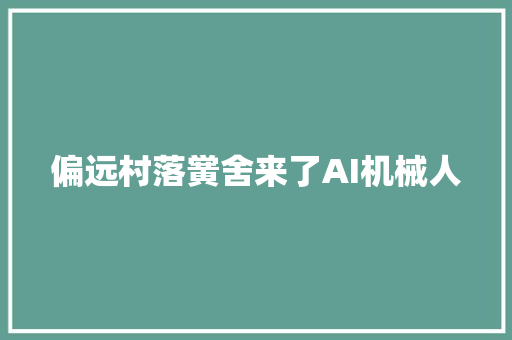 偏远村落黉舍来了AI机械人
