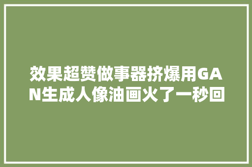 效果超赞做事器挤爆用GAN生成人像油画火了一秒回到文艺中兴