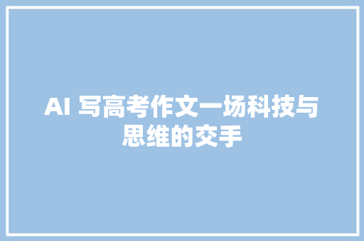 AI 写高考作文一场科技与思维的交手
