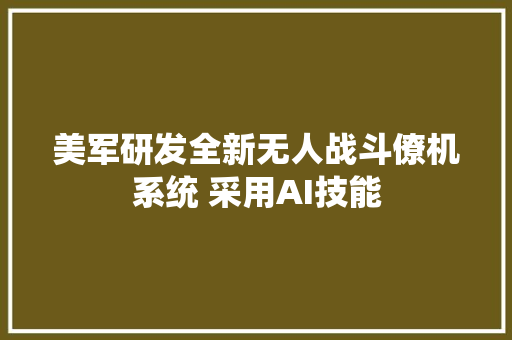 美军研发全新无人战斗僚机系统 采用AI技能