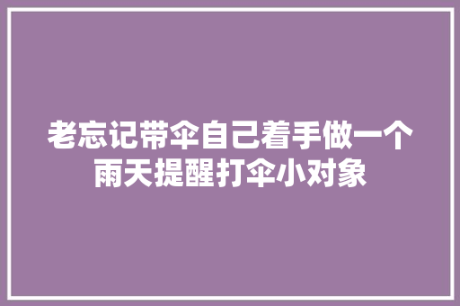 老忘记带伞自己着手做一个雨天提醒打伞小对象