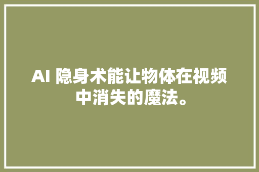 AI 隐身术能让物体在视频中消失的魔法。