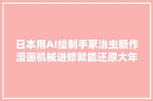 日本用AI绘制手冢治虫新作漫画机械进修就能还原大年夜师神作