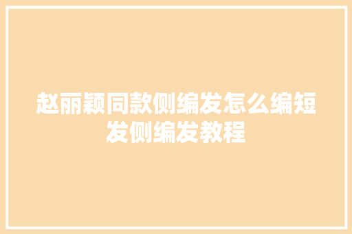 赵丽颖同款侧编发怎么编短发侧编发教程