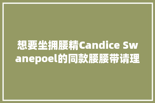 想要坐拥腰精Candice Swanepoel的同款腰腰带请理解一下