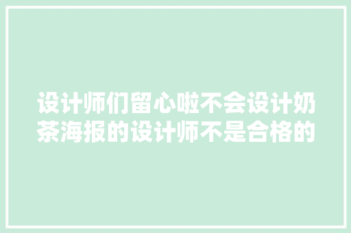 设计师们留心啦不会设计奶茶海报的设计师不是合格的奶茶爱好者