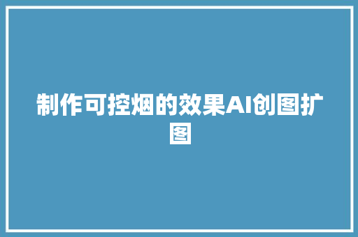 制作可控烟的效果AI创图扩图