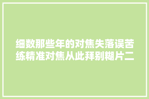 细数那些年的对焦失落误苦练精准对焦从此拜别糊片二