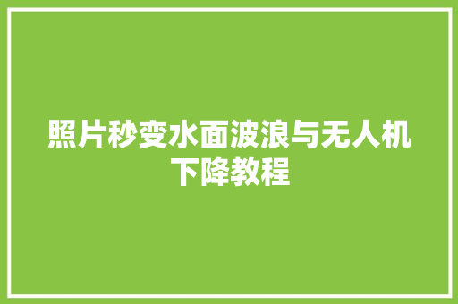 照片秒变水面波浪与无人机下降教程