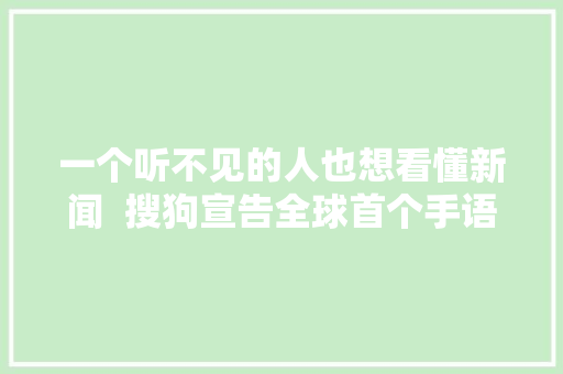 一个听不见的人也想看懂新闻  搜狗宣告全球首个手语AI合成主播