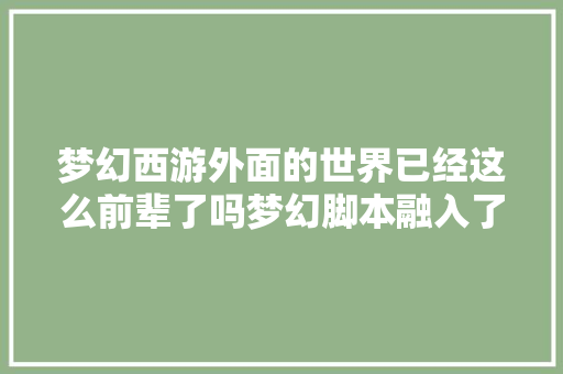 梦幻西游外面的世界已经这么前辈了吗梦幻脚本融入了AI算法