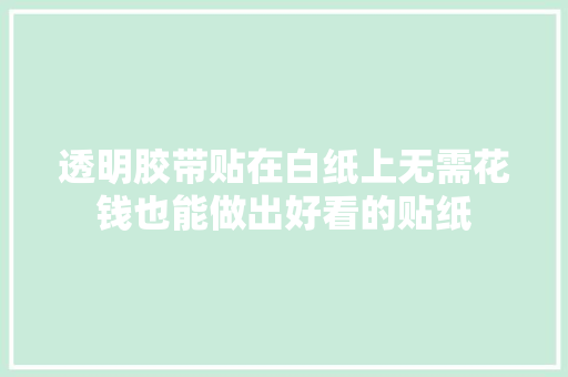 透明胶带贴在白纸上无需花钱也能做出好看的贴纸