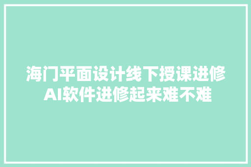 海门平面设计线下授课进修 AI软件进修起来难不难