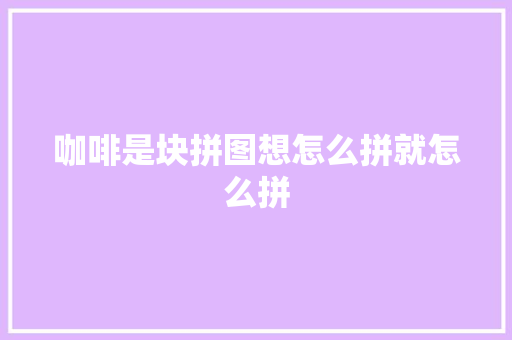 咖啡是块拼图想怎么拼就怎么拼