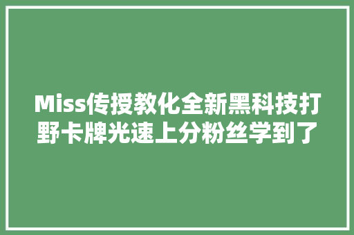 Miss传授教化全新黑科技打野卡牌光速上分粉丝学到了快删