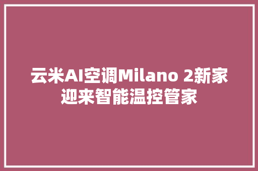 云米AI空调Milano 2新家迎来智能温控管家