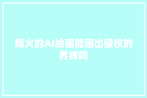 爆火的AI绘画能画出侵权的界线吗
