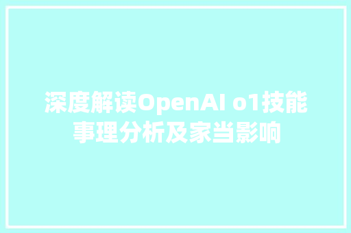 深度解读OpenAI o1技能事理分析及家当影响