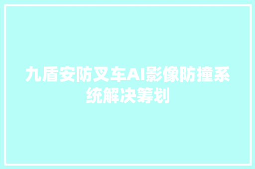 九盾安防叉车AI影像防撞系统解决筹划