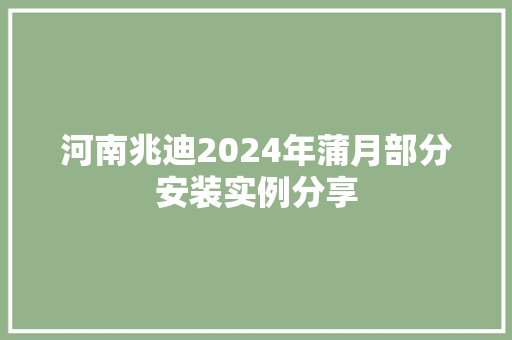 河南兆迪2024年蒲月部分安装实例分享