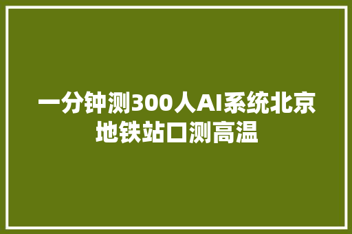 一分钟测300人AI系统北京地铁站口测高温