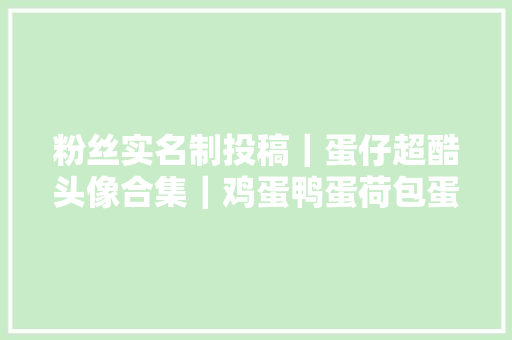 粉丝实名制投稿｜蛋仔超酷头像合集｜鸡蛋鸭蛋荷包蛋