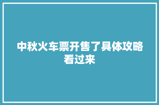 中秋火车票开售了具体攻略看过来