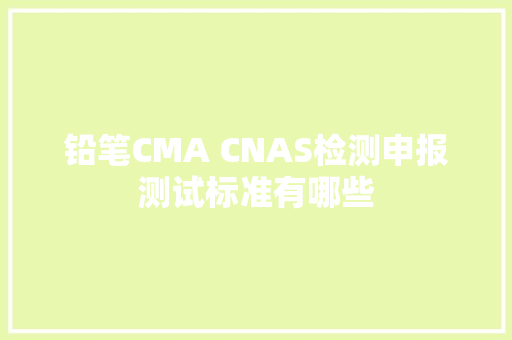 铅笔CMA CNAS检测申报测试标准有哪些
