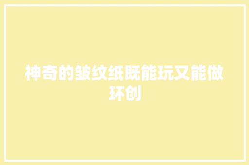 神奇的皱纹纸既能玩又能做环创