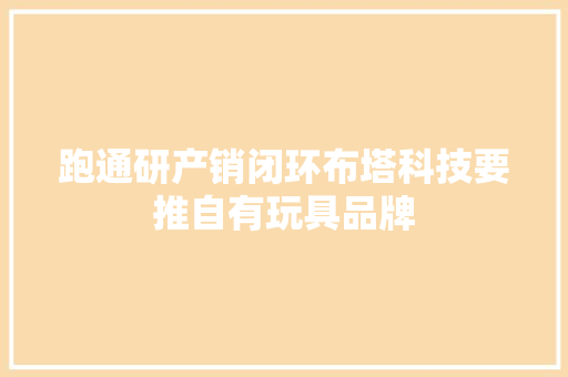 跑通研产销闭环布塔科技要推自有玩具品牌