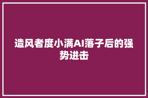 造风者度小满AI落子后的强势进击