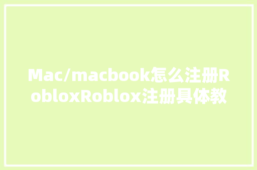 Mac/macbook怎么注册RobloxRoblox注册具体教程